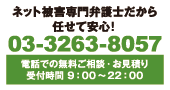 ネット被害専門弁護士だから任せて安心！03-3263-8057 電話での無料ご相談・お見積り受付時間 9：00～22：00